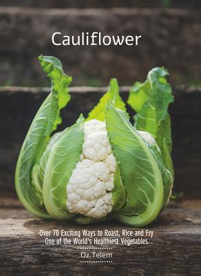 Cauliflower: Over 70 Exciting Ways to Roast, Rice, and Fry One of the World's Healthiest Vegetables - Telem, Oz