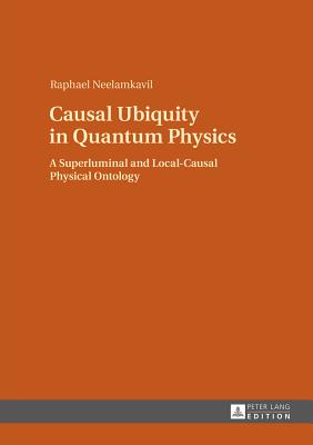 Causal Ubiquity in Quantum Physics: A Superluminal and Local-Causal Physical Ontology - Neelamkavil, Raphael