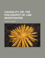 Causality, Or, the Philosophy of Law Investigated