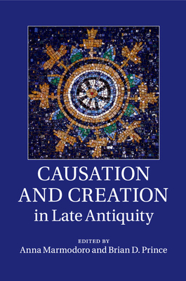 Causation and Creation in Late Antiquity - Marmodoro, Anna (Editor), and Prince, Brian D (Editor)