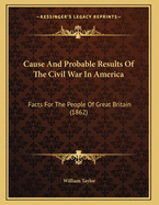 Cause and Probable Results of the Civil War in America: Facts for the People of Great Britain (1862)