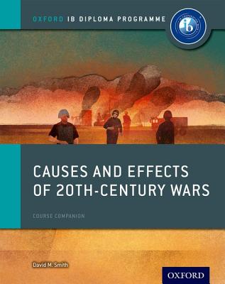 Causes and Effects of 20th Century Wars: IB History Course Book: Oxford IB Diploma Program - Smith, David, Dr., Msn, RN
