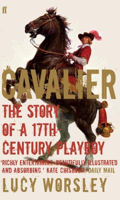 Cavalier: The Story Of A 17th Century Playboy - Worsley, Lucy