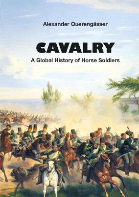 Cavalry: A Global History of Horse Soldiers - Querengsser, Alexander