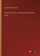 Cavalry Curt; Or, The Wizard Scout of the Army