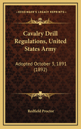 Cavalry Drill Regulations, United States Army: Adopted October 3, 1891 (1892)