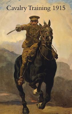 Cavalry Training 1912: Reprinted With Amendments 1915 - War Office
