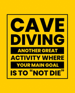 Cave Diving Another Great Activity Where Your Main Goal Is to Not Die: Cave Diving Gift for People Who Love to Explore Caves Under the Sea - Funny Saying Blank Lined Journal or Notebook