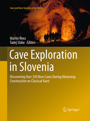 Cave Exploration in Slovenia: Discovering Over 350 New Caves During Motorway Construction on Classical Karst - Knez, Martin (Editor), and Slabe, Tadej (Editor)
