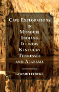 Cave Explorations in Missouri, Indiana, Illinois, Kentucky, Tennessee, and Alabama - Fowke, Gerard