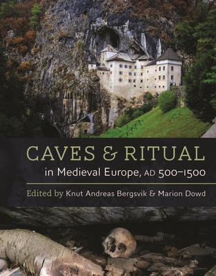 Caves and Ritual in Medieval Europe, AD 500-1500 - Bergsvik, Knut Andreas, and Dowd, Marion