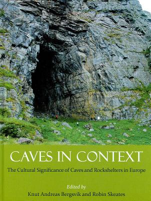Caves in Context: The Cultural Significance of Caves and Rockshelters in Europe - Bergsvik, Knut Andreas (Editor), and Skeates, Robin (Editor)