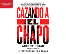 Cazando A el Chapo: La Historia Contada Desde Adentro Por el Agente de la Ley Estadounidense Que Captur al Narcotraficante Ms Buscado del Mundo