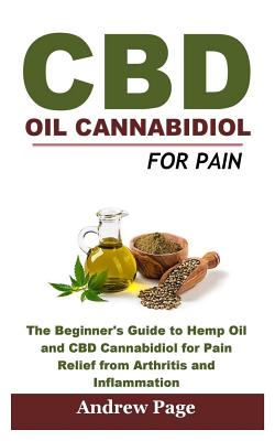 CBD Oil Cannabidiol for Pain: The Beginner's Guide to Hemp Oil and CBD Cannabidiol for Pain Relief from Arthritis and Inflammation, Eliminate Acne and Improve Skin for Better Health - Page, Andrew