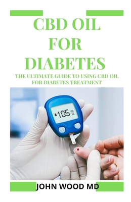 CBD Oil for Diabetes: The Ultimate Guide to Using CBD Oil for Diabetes Treatment - Wood MD, John