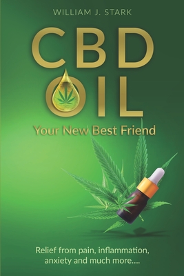 CBD Oil: Your New Best Friend - Relief From Pain, Inflammation, Anxiety, and Much More - Stark, William J