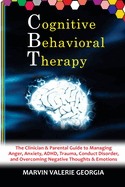 CBT - Cognitive Behavioral Therapy: The Clinician & Parental Guide to Managing Anger, Anxiety, ADHD, Trauma, Conduct Disorder, and Overcoming Negative Thoughts & Emotions