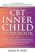 CBT Inner Child Workbook: Heal Past Trauma, Restore Emotional Resilience, and Reclaim Your Joy with Cognitive Behavorial Therapy Exercises, Journal Prompts, and Self-Love Practices