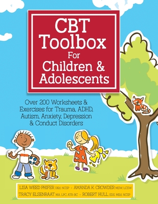 CBT Toolbox for Children and Adolescents: Over 200 Worksheets & Exercises for Trauma, ADHD, Autism, Anxiety, Depression & Conduct Disorders - Weed Phifer, Lisa, and Crowder, Amanda, and Elsenraat, Tracy