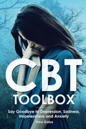CBT Toolbox: Say Goodbye to Depression, Sadness, Hopelessness and Anxiety. This Behavioural Wellbeing Tool Will Improve Your Overall Wellbeing. CBT Worksheets and Techniques for Cognitive Behavioural Therapy