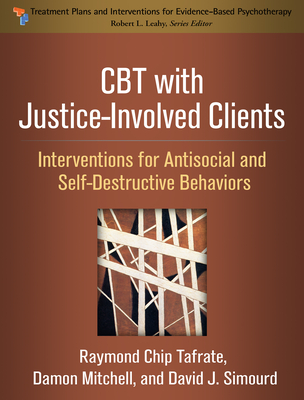 CBT with Justice-Involved Clients: Interventions for Antisocial and Self-Destructive Behaviors - Tafrate, Raymond Chip, PhD, and Mitchell, Damon, PhD, and Simourd, David J, PhD