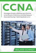 CCNA: Estrategias Simples y Efectivas para Dominar la Certificacin CCNA (Cisco Certified Network Associate) Routing Y Switching Desde la A-Z (Libro En Espaol / CCNA Spanish Book Version)