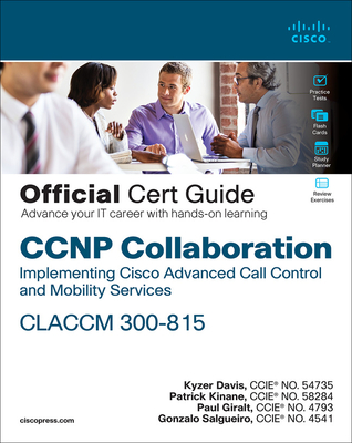 CCNP Collaboration Call Control and Mobility CLACCM 300-815 Official Cert Guide - Davis, Kyzer, and Giralt, Paul, and Kinane, Patrick