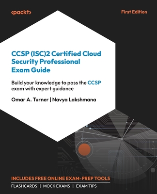 CCSP (ISC)2 Certified Cloud Security Professional Exam Guide: Build your knowledge to pass the CCSP exam with expert guidance - Turner, Omar A., and Lakshmana, Navya