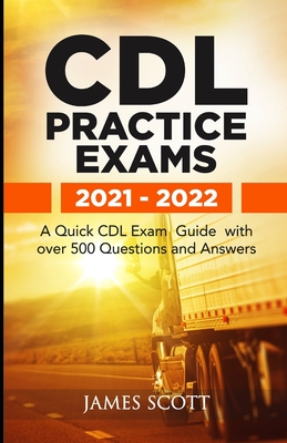 CDL Practice Exams 2021 - 2022: A Quick CDL Exam Guide with over 500 Questions and Answers - Scott, James