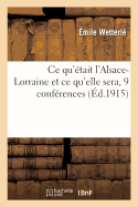 Ce Qu'?tait l'Alsace-Lorraine Et Ce Qu'elle Sera, 9 Conf?rences