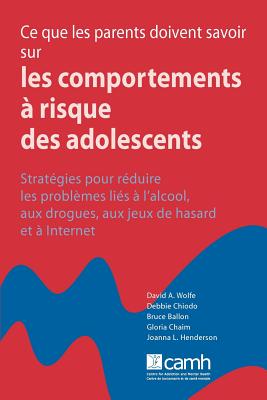 Ce Que Les Parents Doivent Savoir Sur Les Comportements a Risque Des Adolescents: Strategies Pour Reduire Les Probleme A L'Alcool, Aux Drogues, Aux Jeux de Hasard Et a Internet - Wolfe, David a, and Ballon, Bruce, and Chaim, Gloria