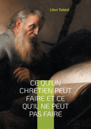 Ce qu'un chrtien peut faire et ce qu'il ne peut pas faire: Une exploration des vritables principes de la vie chrtienne selon Lon Tolsto