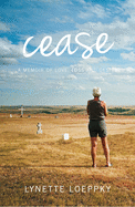 Cease: A Memoir of Love, Loss and Desire