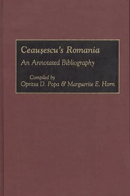 Ceausescu's Romania: An Annotated Bibliography - Horn, Marguerite E (Compiled by), and Popa, Opritsa D (Editor)