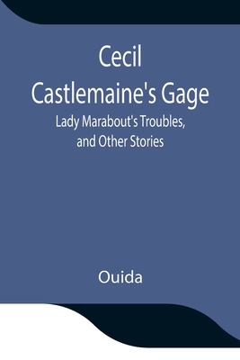 Cecil Castlemaine's Gage, Lady Marabout's Troubles, and Other Stories - Ouida
