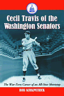 Cecil Travis of the Washington Senators: The War-Torn Career of an All-Star Shortstop - Kirkpatrick, Rob, and Kindred, Dave (Foreword by)