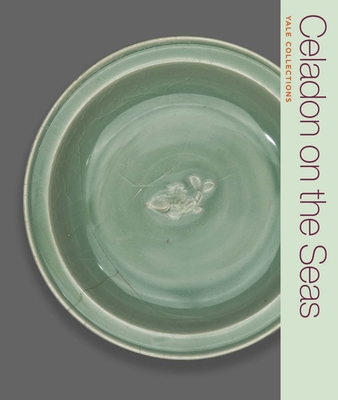 Celadon on the Seas: Chinese Ceramics from the 9th to the 14th Century - Leidy, Denise Patry