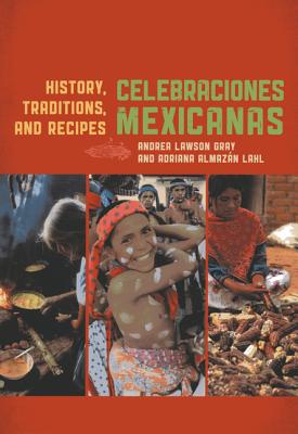 Celebraciones Mexicanas: History, Traditions, and Recipes - Gray, Andrea Lawson, and Lahl, Adriana Almazan