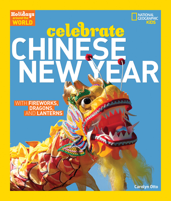 Celebrate Chinese New Year: With Fireworks, Dragons, and Lanterns - Otto, Carolyn, and National Geographic Kids