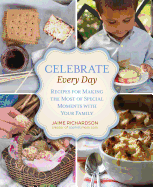 Celebrate Every Day: Recipes for Making the Most of Special Moments with Your Family