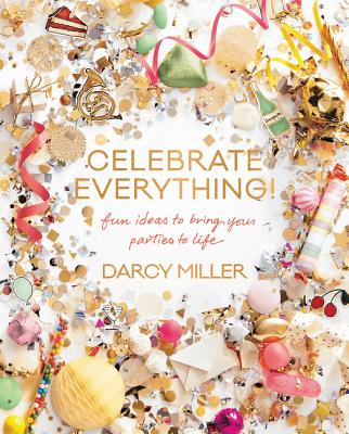 Celebrate Everything!: Fun Ideas to Bring Your Parties to Life - Miller, Darcy