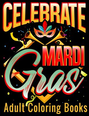 Celebrate Mardi Gras Adult Coloring Books: Coloring Book With Carnival and Venetian Mask Art Drawings - Marky, Adam and