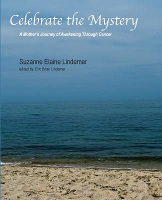 Celebrate The Mystery: A Mother's Journey of Awakening Through Cancer - Lindemer, Eric Brian (Editor), and Lindemer, Suzanne Elaine