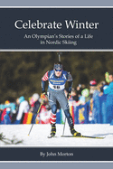 Celebrate Winter: An Olympian's Stories of a Life in Nordic Skiing