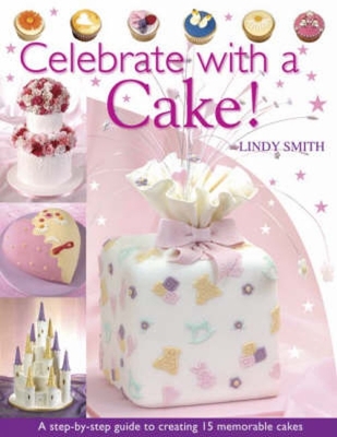 Celebrate with a Cake: A Step-By-Step Guide to Creating 15 Memorable Cakes - Smith, Lindy