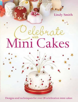 Celebrate with Minicakes: Designs and Techniques for Creating Over 25 Celebration Minicakes - Smith, Lindy