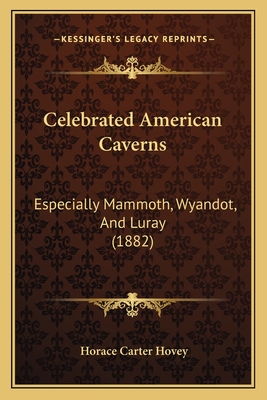 Celebrated American Caverns: Especially Mammoth, Wyandot, and Luray (1882) - Hovey, Horace Carter