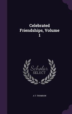 Celebrated Friendships, Volume 1 - Thomson, A T