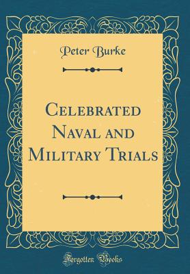 Celebrated Naval and Military Trials (Classic Reprint) - Burke, Peter