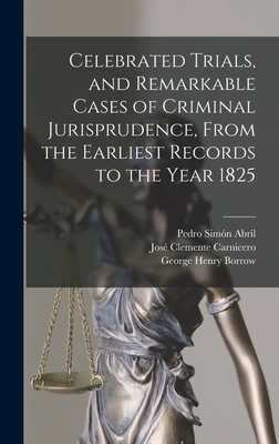 Celebrated Trials, and Remarkable Cases of Criminal Jurisprudence, From the Earliest Records to the Year 1825 - Borrow, George Henry, and Carnicero, Jos Clemente, and Abril, Pedro Simn
